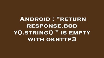 Android : "return response.body().string() " is empty with okhttp3
