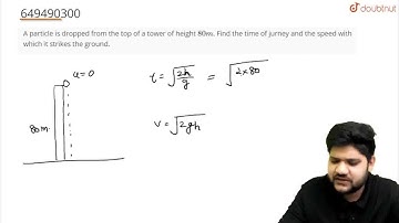 A particle is dropped from the top of a tower of height 80 m. Find the time of jurney and the sp...