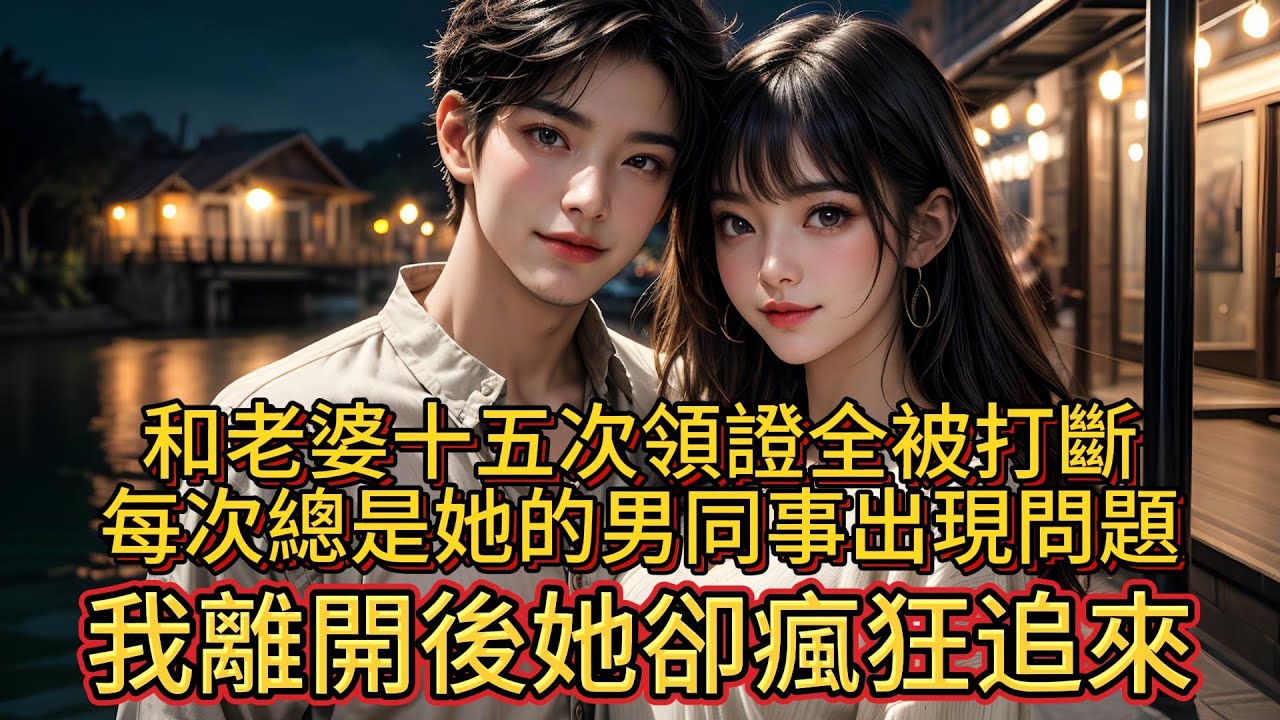 和老婆十五次領證全被打斷，每次總是她的男同事出現問題，我離開後她卻瘋狂追來。