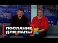 Послание для папы. Касается каждого, эфир от 12.02.2018