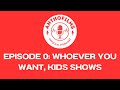 Anthofilms Podcast Episode 0: Whoever You Want, Kid's Shows