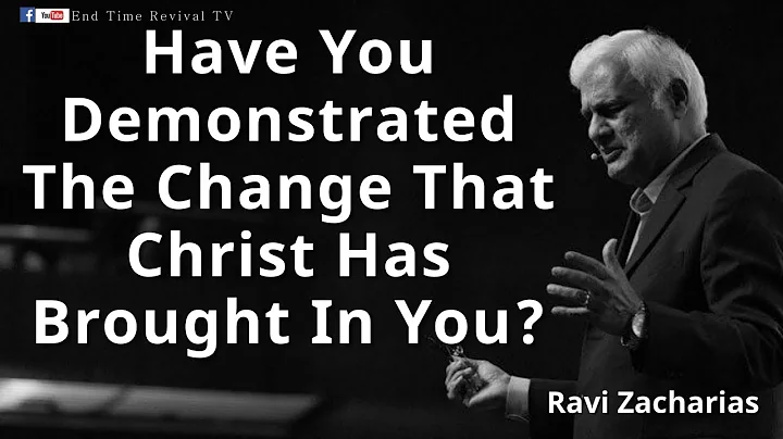 Ravi Zacharias II Have You Demonstrated The Change That Christ Has Brought In You? II