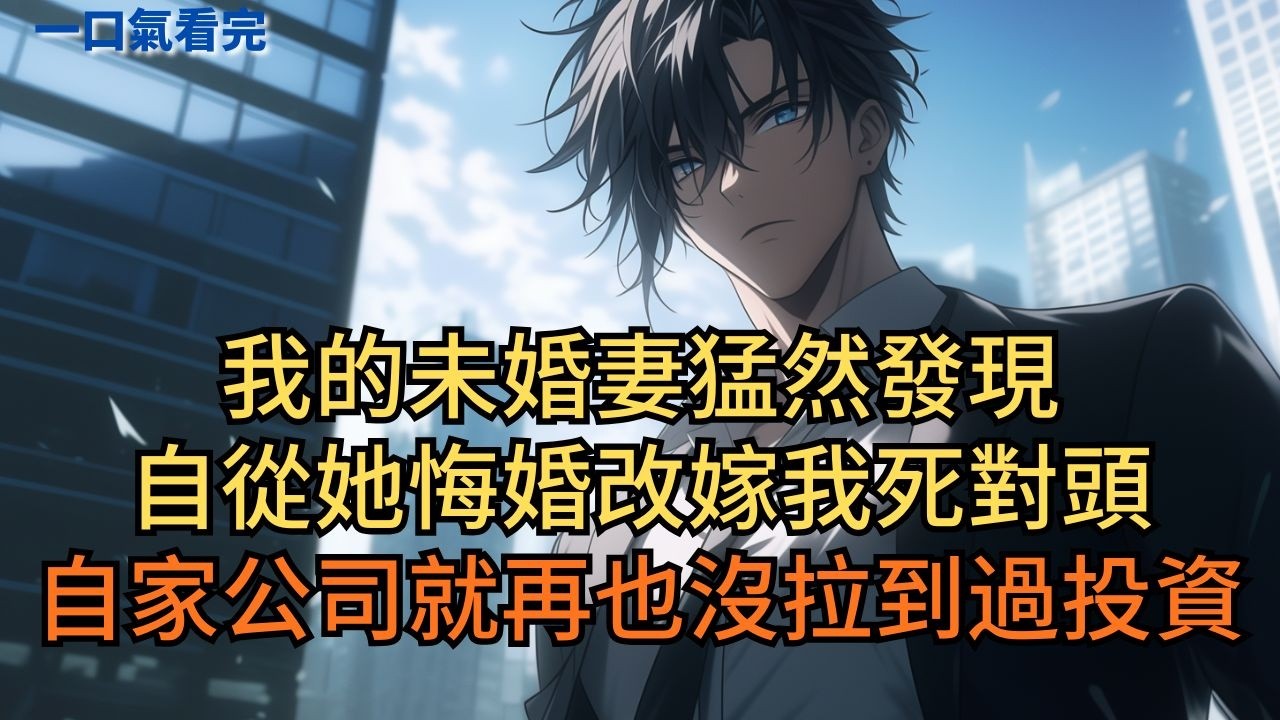 我的未婚妻猛然發現，自從她悔婚改嫁我死對頭，自家公司就再也沒拉到過投資。 #小说 #爽文