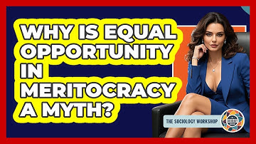 Why Is Equal Opportunity In Meritocracy A Myth? - The Sociology Workshop