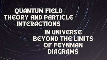 Quantum Field Theory and Particle Interactions in Universe Beyond the Limits of Feynman Diagrams