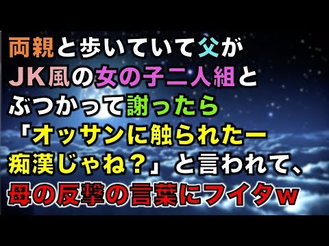 【スカッとする話】両親と歩いていて父がJK風の女の子二人組とぶつかって謝ったら「オッサンに触られたー痴漢じゃね？」と言われて、母の反撃の言葉にフイタｗ