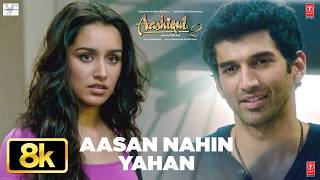 Aashiqui 2: Aasan Nahin Yahan 8K Full Video Song | Arijit Singh | Aditya Roy Kapur, Shraddha Kapoor