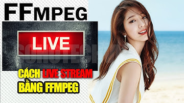 Hướng dẫn cách live stream bằng FFMPEG lên youtube, facebook mới nhất 2018