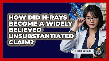 How Did N-Rays Become A Widely Believed Unsubstantiated Claim? - Strange Science HQ