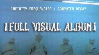 Infinity Frequencies : Computer Decay [FULL VISUAL ALBUM]