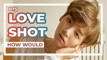 How Would - BTS Sing LOVE SHOT - EXO (Line Distribution)