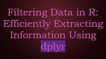 Filtering Data in R: Efficiently Extracting Information Using dplyr