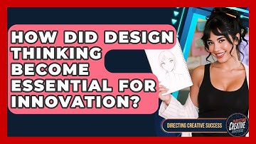 How Did Design Thinking Become Essential For Innovation? - Directing Creative Success