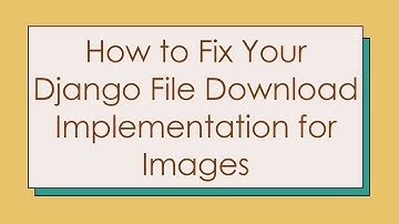 How to Fix Your Django File Download Implementation for Images