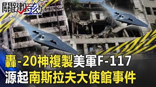 轟-20首飛「神複製」美軍F-117戰機 源起20年前南斯拉夫大使館事件！ 【關鍵時刻】20200723-2 劉寶傑 李正皓 黃世聰 吳子嘉