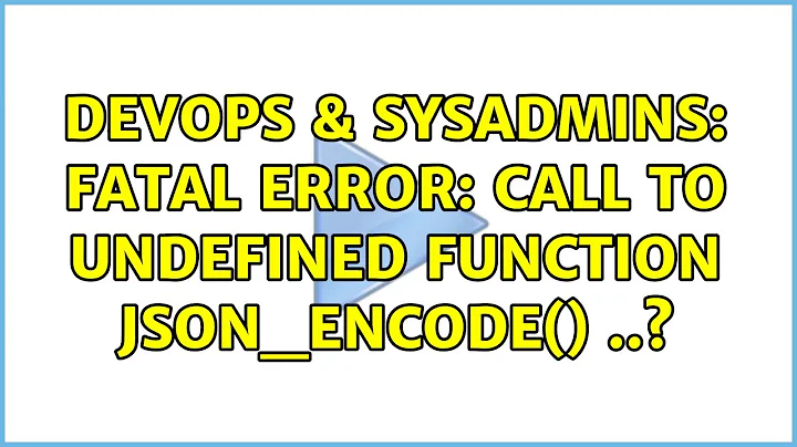 DevOps & SysAdmins: Fatal error: Call to undefined function json_encode() ..? (3 Solutions!!)