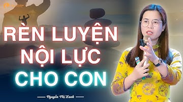 Rèn luyện nội lực cho con - Nói 3 câu này con Tự Tin chinh phục mọi mục tiêu | Nguyễn Thị Lanh