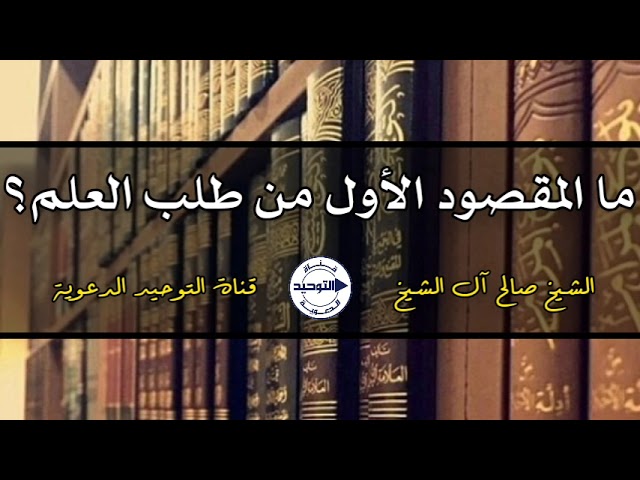 ما المقصود الأول من طلب العلم؟ | الشيخ صالح آل الشيخ