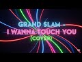 Grand Slam - I Wanna Touch You (Cover)