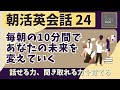 【朝活英会話㉔】毎朝の10分間であなたの未来を変えていく　話せる力、聞き取れる力を鍛える英会話フレーズ　第２４弾　英会話フレーズ　英語聞き流し　リスニング