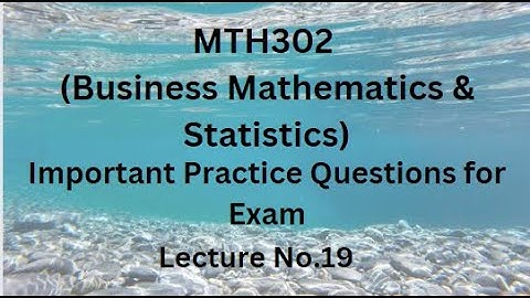 MTH302 (Business Mathematics & Statistics) Lecture No. 19 -  Important Practice Questions For Exam