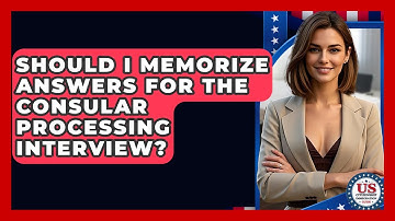Should I Memorize Answers For The Consular Processing Interview? - US Citizenship Immigration Guide