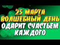 25 марта - волшебный день, который одарит счастьем каждого