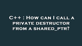 C++ : How can I call a private destructor from a shared_ptr