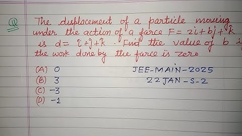 The displacement of a particle moving under the action of a force F= 2i+bj+k is d= i+j+k ...