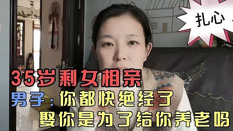 35岁剩女相亲，男方说你都快绝经了，娶你是为了给你养老吗？ - 天天要闻