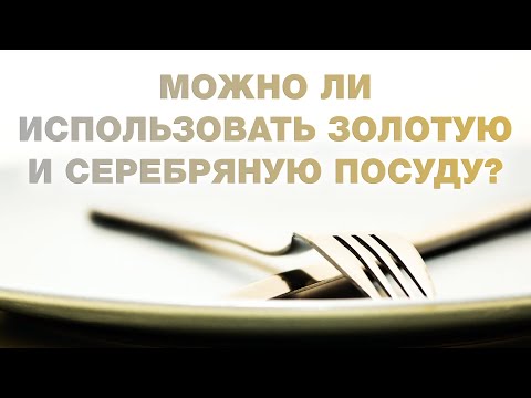 Можно ли использовать золотую и серебряную посуду?