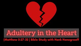 Adultery in the Heart: Matthew 5:27–32 (Bible Study with Hank Hanegraaff)