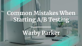 Webinar: Common Mistakes When Starting A/B Testing by Warby Parker PM, Gina Benedetti