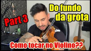 Turorial  - "Do fundo da Grota" / PART 3 - Como tocar no Violino??
