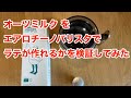 オーツミルクでエアロチーノバリスタを使ってカフェラテが作れるか検証しました