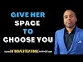 Give her space to choose you  do this so she wont pull away
