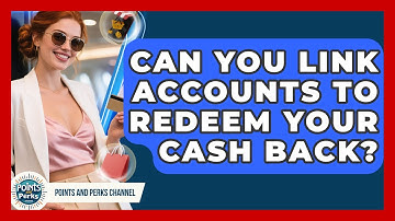 Can You Link Accounts To Redeem Your Cash Back? - Points and Perks Channel