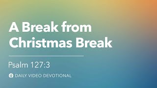 A Break from Christmas Break | Psalm 127:3 | Our Daily Bread Video Devotional