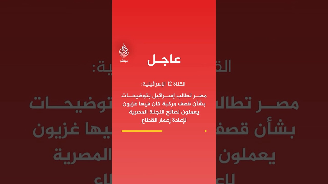 القناة 12 الإسرائيلية: مصر تطالب إسرائيل بتوضيحات بشأن قصف مركبة كان فيها غزيون يعملون لصالح اللجنة