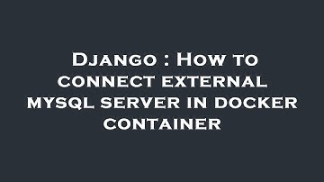 Django : How to connect external mysql server in docker container