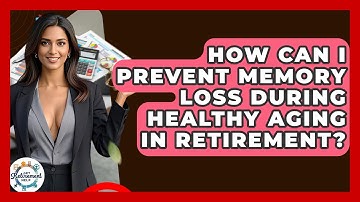 How Can I Prevent Memory Loss During Healthy Aging In Retirement? - Get Retirement Help