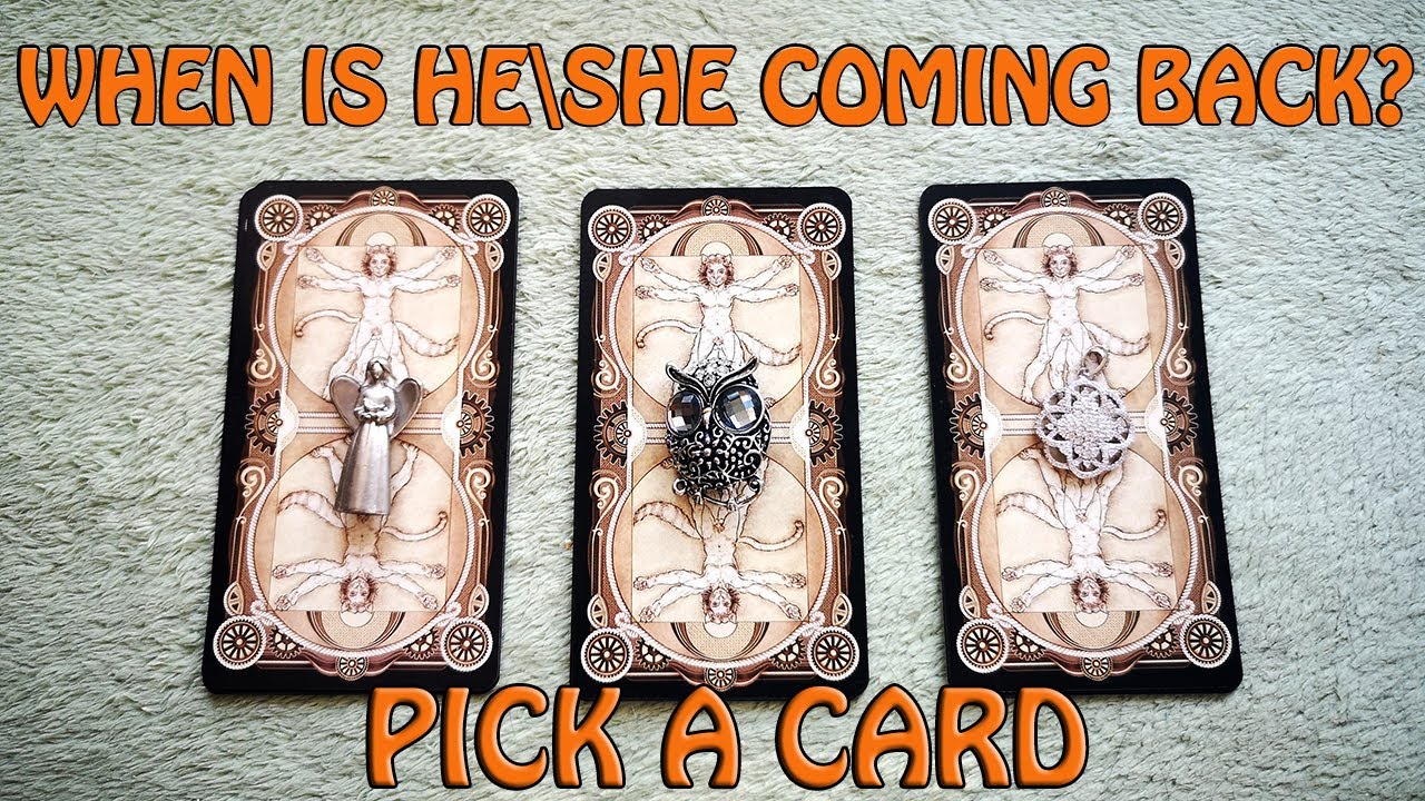 WHEN IS HE\SHE COMING BACK? PICK A CARD. TIMELESS