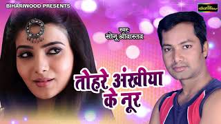 Sonu Shrivastav New Hit Song 2018 Tohare Ankhiya Ke Noor Bhojpuri Song 2018