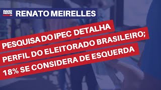 Pesquisa do Ipec detalha perfil do eleitorado brasileiro; 18% se considera de esquerda | Renato Mei