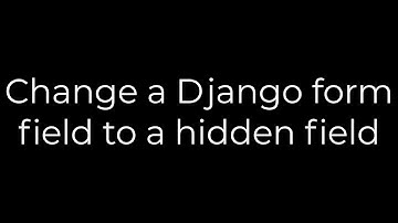 Python :Change a Django form field to a hidden field(5solution)