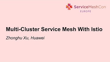 Multi-Cluster Service Mesh With Istio - Zhonghu Xu, Huawei
