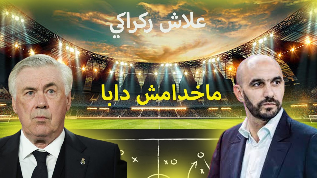 علاش بقاء الركراكي كارثة، واش انشيلوتي حاڭرنا...