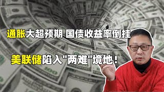 美国通胀大超预期，国债收益率倒挂，美联储陷入两难境地！