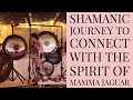 Shamanic Journey to Connect with the Spirit of Mamma Jaguar