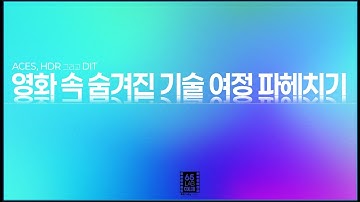 영화 속 숨겨진 기술 여정 파헤치기 / ACES, HDR 그리고 DIT \ 고급 전문 자료 추려듣기